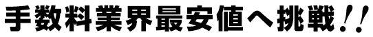 手数料業界最安値へ挑戦!!