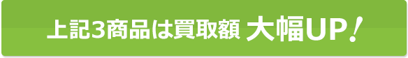 上記3商品は買取額大幅UP