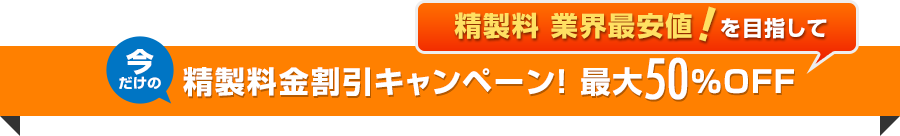 今だけの 精製料金割引キャンペーン! 最大50%OFF